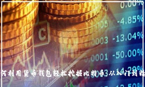 如何利用货币钱包轻松挖掘比特币：从入门到精通