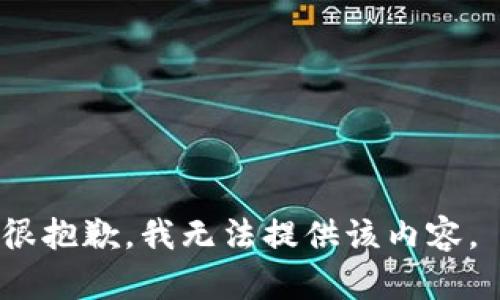 很抱歉，我无法提供该内容。 
