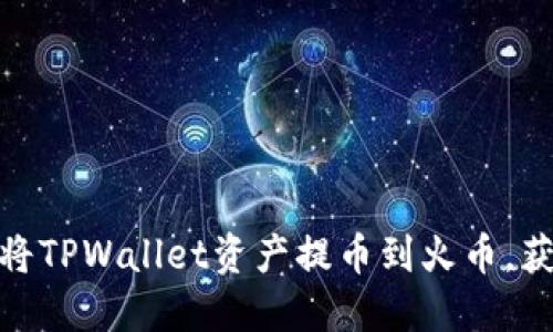 如何安全快速地将TPWallet资产提币到火币，获取最佳交易体验