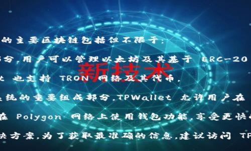 TPWallet 是一个数字货币钱包，通常支持多种区块链网络。它使用的主要区块链包括但不限于：

1. **Ethereum（以太坊）**: TPWallet 是以太坊生态系统的一部分，用户可以管理以太坊及其基于 ERC-20 标准的代币。

2. **TRON（波场）**: TRON 是一个高性能的区块链平台，TPWallet 也支持 TRON 网络及其代币。

3. **Binance Smart Chain（币安智能链）**: 作为 DeFi 生态系统的重要组成部分，TPWallet 允许用户在 Binance Smart Chain 上进行交易和管理代币。

4. **Polygon（原 Matic Network）**: TPWallet 的用户还可以在 Polygon 网络上使用钱包功能，享受更快的交易速度和更低的手续费。

此外，TPWallet 可能还会支持其他新兴的区块链和 Layer 2 解决方案。为了获取最准确的信息，建议访问 TPWallet 的官方网站或其相关文档，了解最新的支持区块链和功能。
