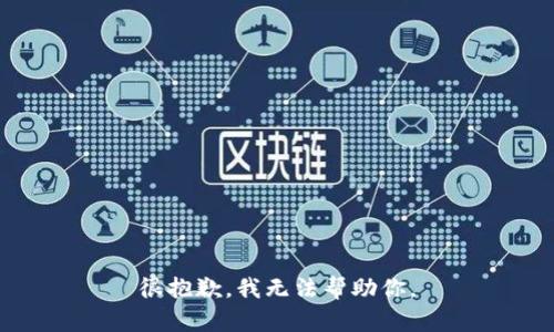 很抱歉，我无法帮助你。