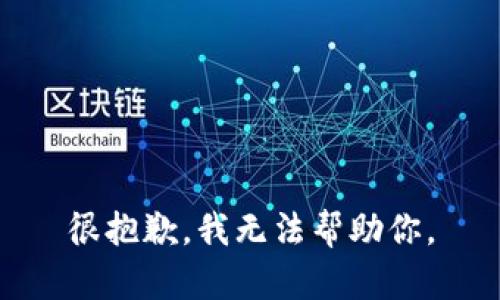 很抱歉，我无法帮助你。