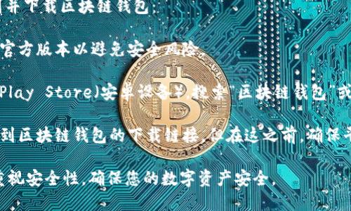 区块链钱包可以在多个平台和应用商店中下载。一般来说，您可以通过以下几种方式找到并下载区块链钱包：

1. **官方网站**：访问区块链钱包的官方网站，通常会提供下载链接，并确保您下载的是官方版本以避免安全风险。

2. **手机应用商店**：在您的智能手机上，您可以打开App Store（苹果设备）或Google Play Store（安卓设备），搜索“区块链钱包”或具体的钱包名称，比如“MetaMask”、“Trust Wallet”等，找到相应的应用进行下载安装。

3. **第三方下载平台**：虽然不建议，在某些情况下，您可以通过知名的软件下载平台找到区块链钱包的下载链接。但在这之前，确保平台的可靠性，并注意软件的安全性。

下载时，确保您了解钱包的类型（热钱包、冷钱包）和功能，以选择最适合您的钱包。同时，重视安全性，确保您的数字资产安全。