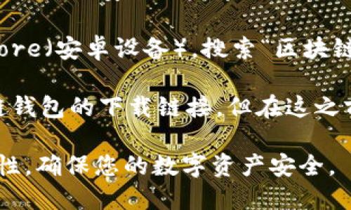 区块链钱包可以在多个平台和应用商店中下载。一般来说，您可以通过以下几种方式找到并下载区块链钱包：

1. **官方网站**：访问区块链钱包的官方网站，通常会提供下载链接，并确保您下载的是官方版本以避免安全风险。

2. **手机应用商店**：在您的智能手机上，您可以打开App Store（苹果设备）或Google Play Store（安卓设备），搜索“区块链钱包”或具体的钱包名称，比如“MetaMask”、“Trust Wallet”等，找到相应的应用进行下载安装。

3. **第三方下载平台**：虽然不建议，在某些情况下，您可以通过知名的软件下载平台找到区块链钱包的下载链接。但在这之前，确保平台的可靠性，并注意软件的安全性。

下载时，确保您了解钱包的类型（热钱包、冷钱包）和功能，以选择最适合您的钱包。同时，重视安全性，确保您的数字资产安全。