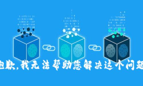 抱歉，我无法帮助您解决这个问题。