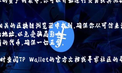 在使用TP Wallet进行交易或交互时，合约地址是一个非常重要的元素，可以用来调取特定的代币或执行合约操作。如果你想知道如何在TP Wallet中输入合约地址，以下是一个详细的指南：

1. 打开TP Wallet
首先，确保你的设备上已安装TP Wallet应用程序。打开应用程序并登录到你的钱包。如果你还没有账户，你需要先创建一个账户并进行身份验证。确保你备份了助记词，以免丢失访问权限。

2. 找到代币管理选项
在TP Wallet的主界面上，通常会看到一个菜单，里面有多个选项，例如“资产”、“交易”、“市场”等。点击“资产”选项。这是你查看和管理所有持有代币的地方。

3. 添加新代币
在“资产”页面，寻找“添加代币”或者“管理代币”的按钮。点击此按钮后，系统会引导你到一个页面，在这里你可以搜索和添加新代币。

4. 输入合约地址
在添加代币的界面中，通常会有一个输入框，要求你输入代币的合约地址。在此处，输入你想要添加的代币合约地址。确保输入的地址是准确的，因为错误的地址可能会导致资产丢失。

5. 确认代币信息
系统会自动识别并提供相关的代币信息，如代币名称、符号等。请仔细检查这些信息，确保一切正确。在确认无误后，点击“添加”或者“确认”按钮。

6. 查看已添加的代币
完成上述步骤后，返回到资产页面，你应该能看到新添加的代币出现在你的资产列表中。你可以开始进行交易或其他操作了。

### 最后几点建议
- **获取合约地址**：合约地址可以在项目的官方网站、GitHub页面或相关的区块链浏览器中找到。确保你从可信来源获取合约地址。
- **小心诈骗**：在添加代币时，要注意避免添加那些非官方的代币合约地址，以免受骗局影响。
- **保持更新**：区块链项目常常会发生变化，定期检查你的钱包和持有的代币，确保一切正常。

这就是在TP Wallet中输入合约地址的整个过程。如果有任何疑问，请及时查阅TP Wallet的官方文档或寻求社区的帮助。
