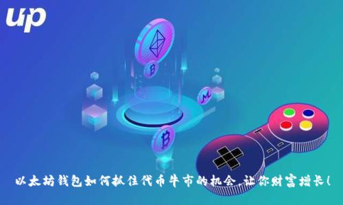 以太坊钱包如何抓住代币牛市的机会，让你财富增长！