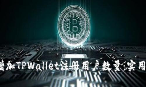  如何快速增加TPWallet注册用户数量：实用策略与技巧