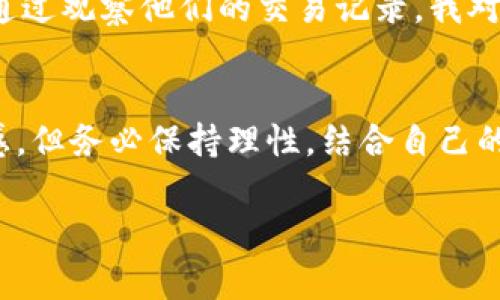 在TPWallet中观察别人的钱包信息，通常是为了了解特定账户的资产情况、交易记录等。以下是如何在TPWallet中查看别人钱包的步骤以及一些注意事项。

### 什么是TPWallet
TPWallet是一个多链钱包，支持各种数字资产的管理和交易。用户可以通过TPWallet管理自己的加密货币，并可以便捷地与他人进行交易。TPWallet也为用户提供了观察和查看其他钱包的功能，方便了解市场动态和竞争对手的资产情况。

### 观察别人的钱包的步骤
在TPWallet中观察别人的钱包信息，具体步骤如下：

1. **打开TPWallet应用**  
   首先，您需要确保您已经下载并安装了TPWallet应用，并且已经注册了账户。如果您还没有账户，确保先进行注册。

2. **找到搜索功能**  
   在TPWallet的主界面，通常会有一个搜索框，您可以在其中输入您想要观察的地址。

3. **输入钱包地址**  
   将您想要查看的其他钱包地址复制并粘贴到搜索框中。确保这个地址是正确的，因为任何错误的地址将导致无法找到该钱包的信息。

4. **查看钱包信息**  
   输入地址后，您可以点击搜索按钮。TPWallet将为您展示该钱包的基本信息，包括：
   - 资产余额
   - 历史交易记录
   - 参与过的项目
   - 其他相关信息

### 观察别人的钱包的意义
观察别人的钱包可以为您提供很多有价值的信息。例如，您可以了解某个项目在社区中的受欢迎程度，或者了解某位投资者的投资策略。当然，这样的观察也需要合理使用，不要用于恶意目的。

### 注意事项
在观察其他钱包时，请注意以下几点：

- **隐私问题**  
  虽然区块链是公开透明的，但是尊重他人的隐私仍然至关重要。不要主动联系钱包持有者询问资产情况或交易策略。
  
- **信息来源**  
  有些地址可能是伪造的，确保您观察的是信誉良好的钱包地址。

- **做自己的研究**  
  观察别人的钱包仅作为获取信息的手段之一，仍然需要结合其他研究方法，做出明智的投资决策。

### 我的体验与反思
当我第一次使用TPWallet观察其他钱包时，我感到非常兴奋。那时，我试图了解一些成功投资者的策略，想要模仿他们的投资路径。通过观察他们的交易记录，我对如何选择项目有了更深的理解。但我也意识到，盲目跟随别人的投资并不明智，最终我还是需要依靠自己的判断和分析。

### 总结
TPWallet提供了一个方便的工具，让用户能够轻松观察到其他钱包的资产和交易情况。虽然这种观察可以帮助您获取一些投资灵感，但务必保持理性，结合自己的市场研究做出明智决策。在数字货币投资的道路上，观察、学习、实践是不可或缺的步骤，让我们一起在这条充满未知的路上前行吧！

希望以上信息能够帮助您更好地理解TPWallet及其观察钱包的功能。如果您还有其他问题，欢迎随时询问！