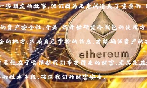   TPWallet - 你的区块链资产安全守护者 / 
 guanjianci 冷钱包, TPWallet, 区块链安全 /guanjianci 

什么是冷钱包？
冷钱包，又称为离线钱包，是一种将数字资产（如比特币、以太坊等）存储在没有网络连接的设备中的钱包。与热钱包（在线钱包）相比，冷钱包在安全性上有显著优势，因为它不易受到黑客攻击或网络安全问题的影响。这让我想起了我小时候对存钱罐的依赖，那时每一枚硬币我都小心翼翼地放进去，生怕被他人窥探。冷钱包的理念也类似，它就像一个封闭的秘密花园，只有自己知道如何进入。

TPWallet是什么？
TPWallet 是一款多链支持的去中心化钱包，用户可以方便地管理各种数字资产。同时，这款钱包也有着优秀的功能设计，能够支持高效的交易与兑换。TPWallet 提供了用户友好的界面，让每一个区块链新手都能快速上手。在我的区块链之旅中，TPWallet 让我感受到了一种温暖的归属感，因为它不仅让我安全地管理资产，还提供了丰富的社区支持，使我在探索这个新鲜领域时不感到孤单。

TPWallet可以制作冷钱包吗？
接下来，回答大家最关注的问题：TPWallet是否能够制作冷钱包？答案是，TPWallet 本身并不直接提供冷钱包的制作功能，它主要以热钱包为主，但用户仍然可以通过将钱包导出到离线环境中来实现冷钱包的功能。这让我到过去我使用传统银行的储蓄方式，总会选择将大部分存款留在不常动用的账户中，确保它们的安全。虽然这不是传统意义上的冷钱包，但其实也是一种保护资金的方式。

如何在TPWallet中实现冷钱包的功能？
要实现冷钱包的功能，你可以遵循以下几个步骤：
ol
listrong下载并安装TPWallet：/strong首先，确保你从官方网站或可信的应用商店下载并安装了TPWallet。不要尝试从不明来源下载，以免下载到恶意软件。/li
listrong创建或导入钱包：/strong在TPWallet中创建一个新钱包，或导入已有的钱包。确保在此过程中保存好助记词，这是你找回钱包的唯一钥匙。/li
listrong将钱包备份到离线设备：/strong将你的助记词、私钥等信息安全地记录在纸上或存储在没有网络的设备中。切勿在线分享这些信息。/li
listrong在离线环境中管理资产：/strong一旦你离线了，你的冷钱包设定就完成了。你可以通过定期将资产从热钱包转入此冷钱包，来实现更高的安全性。/li
/ol
通过上述步骤，你就可以将TPWallet“转变”为一种具有冷钱包特点的解决方案。从某种程度上讲，这种方式就像是我们在生活中总结出的经验：安全第一，保持数据的私密性和安全至关重要。

冷钱包的优势和劣势
冷钱包的一个显著优势是其安全性。由于与网络隔离，它极大地降低了黑客入侵的风险。让我想起了我之前的一次旅行，我将贵重物品锁在箱子里，并把箱子藏在难以发现的地方。这种“隐匿”的方式让我非常安心，虽然在旅行途中不时担心，但我明白安全是多么的重要。

然而，冷钱包也有其劣势。它缺乏热钱包的便捷性，例如迅速交易的能力。同时，用户在离线存储资产时，如果丢失了私钥或助记词，那么这些资产将很难找回。这让我想起了一些朋友的故事，他们因为无意间遗失了重要的 PIN 码而无法访问自己的银行账户，心中不禁感到一丝惋惜。

个人经验与建议
在我的数字货币投资旅程中，我也经历了一些波折。刚开始的时候，我倾向于把所有资产放在热钱包中，觉得取用方便。但被一次黑客事件吓到了后，我下定决心要提高自己的资产安全性。于是，我开始研究冷钱包的使用方法。虽然这个过程挑战重重，但我逐渐明白了保护资产的重要性。

在使用TPWallet的过程中，我发现了一个小技巧：设置复杂而独特的密码可以提高安全性，当然还需要妥善保管助记词。尤其是助记词的保存，最好是写在纸上并存放在安全的地方。只有自己掌控的信息，才能确保资产的安全。

总结
总的来说，TPWallet虽然不是传统意义上的冷钱包工具，但通过一些个性化的操作和措施，用户仍然可以将其转变为一种具备安全性的资产管理工具。冷钱包的适用性和重要性在于它保护我们辛苦得来的财富，尤其是在这个充满不确定性的数字时代。

我记得童年时看到过一句话：“安全是一种责任。”在我们的生活中，无论是传统资产还是数字资产，保护它们都是我们的责任。最终，这种责任感促使我们不断学习、探索必要的技术手段，确保我们的财富安全。