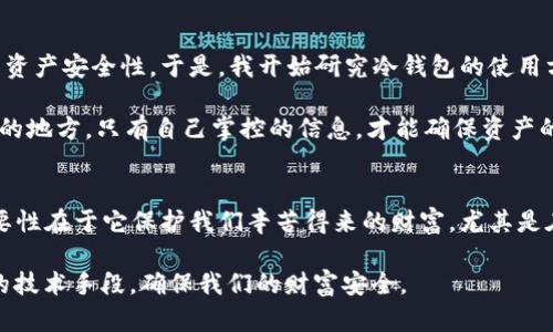   TPWallet - 你的区块链资产安全守护者 / 
 guanjianci 冷钱包, TPWallet, 区块链安全 /guanjianci 

什么是冷钱包？
冷钱包，又称为离线钱包，是一种将数字资产（如比特币、以太坊等）存储在没有网络连接的设备中的钱包。与热钱包（在线钱包）相比，冷钱包在安全性上有显著优势，因为它不易受到黑客攻击或网络安全问题的影响。这让我想起了我小时候对存钱罐的依赖，那时每一枚硬币我都小心翼翼地放进去，生怕被他人窥探。冷钱包的理念也类似，它就像一个封闭的秘密花园，只有自己知道如何进入。

TPWallet是什么？
TPWallet 是一款多链支持的去中心化钱包，用户可以方便地管理各种数字资产。同时，这款钱包也有着优秀的功能设计，能够支持高效的交易与兑换。TPWallet 提供了用户友好的界面，让每一个区块链新手都能快速上手。在我的区块链之旅中，TPWallet 让我感受到了一种温暖的归属感，因为它不仅让我安全地管理资产，还提供了丰富的社区支持，使我在探索这个新鲜领域时不感到孤单。

TPWallet可以制作冷钱包吗？
接下来，回答大家最关注的问题：TPWallet是否能够制作冷钱包？答案是，TPWallet 本身并不直接提供冷钱包的制作功能，它主要以热钱包为主，但用户仍然可以通过将钱包导出到离线环境中来实现冷钱包的功能。这让我到过去我使用传统银行的储蓄方式，总会选择将大部分存款留在不常动用的账户中，确保它们的安全。虽然这不是传统意义上的冷钱包，但其实也是一种保护资金的方式。

如何在TPWallet中实现冷钱包的功能？
要实现冷钱包的功能，你可以遵循以下几个步骤：
ol
listrong下载并安装TPWallet：/strong首先，确保你从官方网站或可信的应用商店下载并安装了TPWallet。不要尝试从不明来源下载，以免下载到恶意软件。/li
listrong创建或导入钱包：/strong在TPWallet中创建一个新钱包，或导入已有的钱包。确保在此过程中保存好助记词，这是你找回钱包的唯一钥匙。/li
listrong将钱包备份到离线设备：/strong将你的助记词、私钥等信息安全地记录在纸上或存储在没有网络的设备中。切勿在线分享这些信息。/li
listrong在离线环境中管理资产：/strong一旦你离线了，你的冷钱包设定就完成了。你可以通过定期将资产从热钱包转入此冷钱包，来实现更高的安全性。/li
/ol
通过上述步骤，你就可以将TPWallet“转变”为一种具有冷钱包特点的解决方案。从某种程度上讲，这种方式就像是我们在生活中总结出的经验：安全第一，保持数据的私密性和安全至关重要。

冷钱包的优势和劣势
冷钱包的一个显著优势是其安全性。由于与网络隔离，它极大地降低了黑客入侵的风险。让我想起了我之前的一次旅行，我将贵重物品锁在箱子里，并把箱子藏在难以发现的地方。这种“隐匿”的方式让我非常安心，虽然在旅行途中不时担心，但我明白安全是多么的重要。

然而，冷钱包也有其劣势。它缺乏热钱包的便捷性，例如迅速交易的能力。同时，用户在离线存储资产时，如果丢失了私钥或助记词，那么这些资产将很难找回。这让我想起了一些朋友的故事，他们因为无意间遗失了重要的 PIN 码而无法访问自己的银行账户，心中不禁感到一丝惋惜。

个人经验与建议
在我的数字货币投资旅程中，我也经历了一些波折。刚开始的时候，我倾向于把所有资产放在热钱包中，觉得取用方便。但被一次黑客事件吓到了后，我下定决心要提高自己的资产安全性。于是，我开始研究冷钱包的使用方法。虽然这个过程挑战重重，但我逐渐明白了保护资产的重要性。

在使用TPWallet的过程中，我发现了一个小技巧：设置复杂而独特的密码可以提高安全性，当然还需要妥善保管助记词。尤其是助记词的保存，最好是写在纸上并存放在安全的地方。只有自己掌控的信息，才能确保资产的安全。

总结
总的来说，TPWallet虽然不是传统意义上的冷钱包工具，但通过一些个性化的操作和措施，用户仍然可以将其转变为一种具备安全性的资产管理工具。冷钱包的适用性和重要性在于它保护我们辛苦得来的财富，尤其是在这个充满不确定性的数字时代。

我记得童年时看到过一句话：“安全是一种责任。”在我们的生活中，无论是传统资产还是数字资产，保护它们都是我们的责任。最终，这种责任感促使我们不断学习、探索必要的技术手段，确保我们的财富安全。