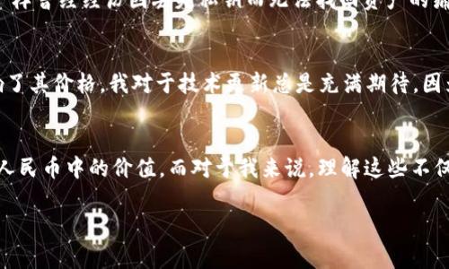 在讨论以太坊钱包的价值之前，首先需要明确以太坊（Ethereum）是一种加密货币，通常情况下以其代币ETH为单位进行交易。以太坊钱包并不特指一个特定的钱包，而是指存储以太坊及其他以太坊基于的代币（如ERC-20）的数字钱包。

以太坊的基础知识
以太坊是一个开源的区块链平台，允许开发者创建去中心化应用程序（DApps）和智能合约。以太坊的代币ETH其价值会根据市场供求关系波动，因此没有固定的以太坊钱包值多少人民币。

如何计算以太坊钱包的人民币价值
要获得以太坊钱包的人民币价值，你需要查看当前的以太坊市价。这通常可以通过各种加密货币交易平台、金融新闻网站或专门的行情应用进行查询。例如，在一些主要的交易所（如币安、火币等）上，你可以看到ETH的最新行情。如果以太坊当前的市价为2000人民币，而钱包中有2个ETH，那么钱包的价值就是4000人民币。

钱包中的资产类型
除了ETH，很多以太坊钱包中还会存储其他基于以太坊的代币（如USDT、LINK等）。因此，要了解钱包的总价值，你需要将所有代币的价值相加。例如，如果你有1个ETH（2000人民币）和10个USDT（每个USDT为7人民币），那么你的钱包总价值为2000   70 = 2070人民币。

以太坊的价格波动情况
加密货币市场非常波动，ETH的价格在短时间内可能会剧烈变化。我还记得我第一次接触以太坊时，价格在1200人民币左右，而不久后就涨到了3000人民币。每当我查看市场行情，总会有些紧张，也许是因为我在这个投资中投入了自己的资金和情感。

如何安全存储以太坊
安全是存储加密货币的首要问题。使用硬件钱包（如Ledger或Trezor）能确保你的以太坊安全存储，而不是仅仅依靠线上钱包。如果你像我一样曾经经历因丢失私钥而无法找回资产的痛苦，就会更加重视这一点。

影响以太坊价格的因素
许多因素会影响以太坊的价格，包括市场需求、技术进展、政策法规等。最近，以太坊的升级（如伦敦硬分叉）引起了广泛的关注，这也直接影响了其价格。我对于技术更新总是充满期待，因为它们往往代表着一个项目的未来。

总结
以太坊钱包的价值没有统一标准，取决于其中的ETH及其他代币的市场价格。通过了解与计算这些内容，你可以很容易地计算出你的钱包在人民币中的价值。而对于我来说，理解这些不仅仅是为了投资回报，更是对这一新兴技术的热爱与探索。加密货币的世界充满了挑战和机遇，每一次的价格波动，都是我关注和学习的契机。

希望以上的内容能够帮助你更好地理解以太坊钱包的价值计算和相关知识。如果你有其他问题或想了解更深入的内容，随时可以问我！