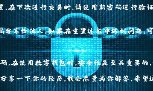 很高兴为你提供关于TPWallet交易密码重置的指南。以下是详细的步骤和信息。

### TPWallet交易密码重置步骤

1. 打开TPWallet应用
首先，确保你的手机上已经安装了TPWallet应用，并使用你的账户登录。如果你还没有账户，需要先完成注册。

2. 进入安全设置
在主界面上，找到并点击“设置”或“安全设置”选项。通常这个选项可以在应用的右下角或者侧边菜单中找到。

3. 找到密码重置选项
在安全设置中，寻找有关“交易密码”或“密码管理”的选项。点击进入该选项，会有相关的说明和选项可以进行密码重置。

4. 验证身份
为了保护你的账户安全，TPWallet会要求你进行身份验证，这可能包括输入旧密码、验证码或者其他方式的双重验证。根据提示完成身份验证。

5. 设置新密码
在成功验证身份后，你将能够设置一个新的交易密码。请确保你的新密码具有一定的强度，包含字母、数字以及符号组合，以提高安全性。

6. 完成重置
确认新密码后，保存设置。此时，你的交易密码已经成功重置。在下次进行交易时，请使用新密码进行验证。

7. 注意事项
重置密码后，请记得定期更换密码，并妥善保管，不要将密码分享给他人。如果在重置过程中遇到问题，可以联系TPWallet的客服支持，获取帮助。

### 总结

通过以上步骤，你应该能够顺利地重置TPWallet的交易密码。在使用数字钱包时，安全性是至关重要的，记得定期检查和更新自己的安全设置，保护你的资产安全。

如果你在使用TPWallet的过程中有其他问题或疑虑，不妨分享一下你的经历，我会尽量为你解答。希望这个信息能对你有所帮助！