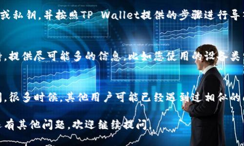 看起来您遇到了在使用TP Wallet时找不到钱包同步的问题。以下是一些可能的解决方案和建议，可以帮助您解决这个问题：

### 1. 检查网络连接
首先，确保您的设备连接到互联网。TP Wallet需要一个稳定的网络连接才能正常同步钱包信息。如果您的网络不稳定，可以尝试重启路由器或切换到其他网络。

### 2. 更新TP Wallet应用
确保您使用的是TP Wallet的最新版本。应用程序的更新通常会修复之前版本中的错误和问题。您可以前往应用商店检查更新，并确保及时下载安装最新版本。

### 3. 清除缓存
在Android设备上，您可以通过设置来清除TP Wallet应用的缓存。进入“设置”“应用”“TP Wallet”“存储”，然后点击“清除缓存”。这可能会解决同步问题。

### 4. 重启应用
简单的重启应用程序也是一种有效的解决方法。完全关闭TP Wallet，然后再次打开，有时可以解决临时的故障。

### 5. 检查钱包地址
请确认您输入的钱包地址是正确的。任何小的输入错误都可能导致无法找到钱包。

### 6. 重新导入钱包
如果您之前导入过钱包，尝试再次导入钱包。确保您有正确的助记词或私钥，并按照TP Wallet提供的步骤进行导入。

### 7. 联系技术支持
如果上述方法都无法解决问题，可以考虑联系TP Wallet的技术支持。提供尽可能多的信息，比如您使用的设备类型、软件版本和遇到的具体问题，能够帮助他们更快地为您解决问题。

### 8. 社区支持
此外，您还可以在TP Wallet的社交媒体平台或者相关的论坛上提问。很多时候，其他用户可能已经遇到过相似的问题并找到了解决方案。

希望这些建议能够帮助您解决TP Wallet钱包同步的问题！如果您还有其他问题，欢迎继续提问。