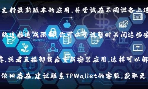 关于“波比TPWallet绑不上”的问题，可能有多个原因导致这一现象。以下是一些常见的原因及解决方案，希望能帮助到你。

1. 网络连接问题
首先，请检查你的网络连接是否正常。如果网络不稳定或信号较弱，可能导致TPWallet无法成功绑定。建议你尝试切换到更稳定的Wi-Fi网络或重新启动你的设备，确保网络顺畅后再试一次。

2. 应用版本问题
确保你使用的是最新版本的TPWallet应用。有时候，旧版本的应用可能与服务器不兼容，导致无法绑定。你可以前往应用商店查看是否有更新，并及时下载最新版本。

3. 账号信息错误
在绑定过程中，输入的账号信息可能存在错误。请仔细检查你输入的账号、密码等信息，确保其准确无误。错误的输入会导致绑定失败。

4. 服务器故障
有时候，TPWallet的服务器可能会出现临时故障，这种情况是不常见的，但也不排除。如果前面提到的所有因素都正常，可能需要耐心等待，稍后再尝试绑定。

5. 账户限制
部分情况，用户的账户可能由于安全原因被限制，导致无法进行绑定操作。这时你需要查看TPWallet的官方通知或者联系客服进行咨询。

6. 设备兼容性问题
不同的设备和操作系统可能会影响TPWallet的功能。确认你的设备是否支持最新版本的应用，并尝试在不同设备上进行绑定。

7. 安全软件或防火墙设置
如果你的设备上安装了安全软件或防火墙，它们可能会对TPWallet的网络连接造成限制。你可以尝试暂时关闭这些安全软件，看看是否能成功绑定。

8. 清理缓存或重装应用
有时候，应用的缓存可能导致功能异常。你可以尝试清理TPWallet的缓存，或者直接卸载后重新安装应用，这样可以解决一些潜在的问题。

希望以上几点能够帮助你解决“波比TPWallet绑不上”的问题。如果问题依旧存在，建议联系TPWallet的客服，获取更专业的技术支持。