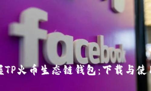 轻松掌握TP火币生态链钱包：下载与使用全攻略