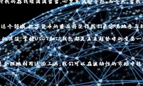 在数字时代掌握财富：深度探讨USDT与TP钱包的实用性

USDT, TP钱包, 数字货币/guanjianci

引言

在过去十年中，数字货币的迅速崛起吸引了越来越多的投资者和普通用户。作为一种稳定币，USDT（Tether）因其与美元的1:1锚定关系而备受青睐，而TP钱包则是近年来一款逐渐流行的数字货币钱包。今天，我们将深入探讨USDT和TP钱包的实用价值，以及如何在数字时代中掌控自己的财富。

什么是USDT？

USDT是由Tether公司发行的一种稳定币，其最大的特点就是与美元的汇率保持稳定。每当你拥有一个USDT，你就等于拥有一美元。这种属性使得USDT成为数字交易中一种理想的选择，既可以规避波动性带来的风险，又可以流畅地进行交易。

在我小时候，家里的储蓄总是放在一个小铁罐里，很少关注物价的变化。如今，虽然我们的“储蓄罐”变成了数字形式，但我却常常感受到如何管理和保护这份财富的重要性。USDT刚好为我提供了这样一种方式。

USDT的实用价值

USDT的实用性体现在以下几个方面：

h41. 稳定性/h4
对比于其他加密货币，如比特币或以太坊，USDT的价格波动相对较小。这使得它在价格剧烈波动的市场中成为一种可靠的避风港。

h42. 交易便利性/h4
USDT已经被多家交易所广泛支持，用户可以方便地用USDT进行快捷的交易。同时，它的流动性更强，让我们在交易时无须担心一夜之间的暴涨或暴跌。

h43. 转账速度/h4
由于USDT基于区块链技术，转账速度快且费用低。这在国际贸易、跨国汇款中显得尤为重要，尤其是当涉及到不同国家之间的货币兑换时。

TP钱包的介绍

TP钱包是一款支持多种数字货币的钱包，尤其对于以太坊及其衍生链上的代币具有良好的支持。它从界面到功能都经过了精心设计，用户体验十分友好。

我记得我第一次尝试下载数字钱包时，内心充满了不安和疑虑。但当我第一次看到TP钱包简单明了的界面时，我的焦虑感立刻消失。它不仅操作简单，而且提供各种安全保障，让我觉得我可以更放心地管理我的数字资产。

TP钱包的实用价值

TP钱包提供了多种实用功能：

h41. 安全性/h4
TP钱包采用多重签名机制和私钥加密技术，让用户能够更好地保护自己的数字资产。这种高水平的安全性让我对存放在钱包里的USDT感到放心。

h42. 多币种支持/h4
TP钱包支持多种数字货币，用户可以在一个钱包中方便地管理自己的不同资产。这种多样性让我可以在不同的加密资产中灵活切换，避免了多钱包管理的麻烦。

h43. 易用性/h4
无论你是刚入门的数字货币新手，还是经验丰富的投资者，TP钱包都能满足你的需求。它界面友好、操作简单，并提供详细的使用教程，我在其中找到了很多乐趣。

如何将USDT与TP钱包结合使用？

结合USDT与TP钱包，可以提高你的交易效率和财富管理能力。以下是一些实用的步骤：

h4步骤1：下载TP钱包/h4
首先，你需要在手机应用商店中下载TP钱包应用。安装完成后，按照提示完成账户注册和身份验证。

h4步骤2：充值USDT/h4
在TP钱包中创建USDT钱包地址后，你可以通过交易所或其他手段将USDT充值到你的TP钱包。这个过程就像是将钱从银行账户转到你的小猪储蓄罐中，简单易操作。

h4步骤3：进行交易/h4
有了USDT后，你可以在TP钱包中轻松进行交易，无论是购买其他数字资产，还是进行P2P交易，都变得异常方便。

我个人的使用体验

在个人的数字货币旅程中，USDT和TP钱包成为了我不可或缺的伙伴。我曾经在一个动荡的市场中，因为将资产转换为USDT，而避免了一场不必要的损失。这种从容不迫的感觉，让我对未来充满希望。

同时，TP钱包也成为了我管理资产的得力助手。当我看到自己的资产稳健增长时，我不禁想起小时候攒零花钱的情景。那时我的存钱罐满满当当，心里充满安全感，而今天，当我看到TP钱包里的数字资产不断汇聚时，那种满足感更加深刻。

未来展望

随着数字货币的发展与变革，USDT与TP钱包无疑将会在未来的财富管理中占据更加重要的地位。随着越来越多的人进入这个领域，数字货币的普及将使得我们更容易地参与到全球经济之中。

站在这个巨大的变革浪潮前，我们每个人都应该积极探索这一全新的财富管理方式。无论你的目标是投资、交易还是简单的保值，掌握USDT和TP钱包都是未来趋势中的重要一步。

结论

在这个充满变化的数字时代，USDT与TP钱包作为一对强有力的组合，为我们提供了一个稳定而高效的财富管理工具。通过合理地利用这些工具，我们可以在波动性的市场中稳健前行，把握住机会，迈向了更美好的未来。我的数字货币旅程才刚刚开始，而USDT和TP钱包则是我实现梦想的坚实基础。

在接下来的日子里，我期待与大家分享更多数字货币的经验与教训，也期待看到你们在这一新兴市场中发光发热。