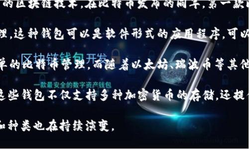 区块链钱包的概念可以追溯到比特币的诞生。比特币于2009年由中本聪发布，随之而来的是支撑比特币交易的区块链技术。在比特币发布的同年，第一款比特币钱包也应运而生，这标志着区块链钱包的初步形成。

区块链钱包的主要功能是存储和管理数字资产，用户可以使用钱包对其区块链上的资产进行接收、发送和管理。这种钱包可以是软件形式的应用程序，可以安装在电脑或手机上，也可以是硬件形式的设备，提供更高的安全性。

随着比特币和其他加密货币的快速发展，区块链钱包的类型和功能也不断丰富。最初的钱包更多的是用于简单的比特币管理，而随着以太坊、瑞波币等其他加密货币的兴起，各种不同类型的钱包也开始陆续推出以支持不同的资产。

在此之后，去中心化钱包（如MetaMask、Trust Wallet等）和托管钱包（如Coinbase、Binance等）相继涌现。这些钱包不仅支持多种加密货币的存储，还提供了与去中心化应用程序（dApps）的互动功能，使得用户能够参与到DeFi、NFT等越来越流行的区块链生态中。

总之，区块链钱包自2009年以来逐渐发展壮大，随着区块链技术和加密货币的不断进步和推广，钱包的使用和种类也在持续演变。