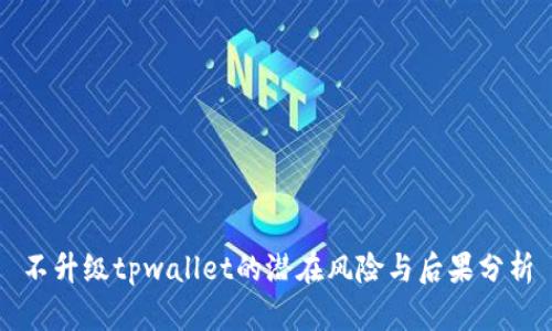 不升级tpwallet的潜在风险与后果分析