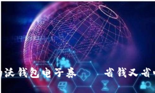让生活更便捷的沃钱包电子券——省钱又省心的购物新体验