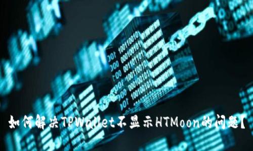 如何解决TPWallet不显示HTMoon的问题？