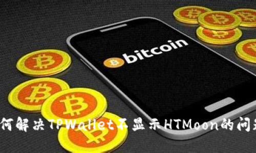 如何解决TPWallet不显示HTMoon的问题？