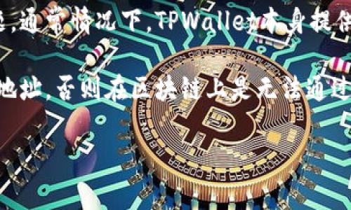 TPWallet是一款支持多种区块链资产管理和交易的数字货币钱包。关于能否查找地址的问题，通常情况下，TPWallet本身提供了地址管理及查询功能。用户可以在钱包内查看自己的资产、转账记录和相关地址信息。

如果你指的是能否通过TPWallet查找到其他用户的地址，通常不可能。除非对方主动分享其地址，否则在区块链上是无法通过钱包直接搜索到一个用户的地址的。这是出于区块链的去中心化和匿名性质，确保用户隐私。

如果你需要更详细的操作步骤或相关问题，请告诉我，我可以帮你进一步解答。