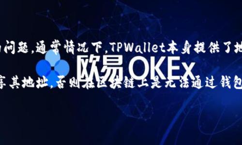 TPWallet是一款支持多种区块链资产管理和交易的数字货币钱包。关于能否查找地址的问题，通常情况下，TPWallet本身提供了地址管理及查询功能。用户可以在钱包内查看自己的资产、转账记录和相关地址信息。

如果你指的是能否通过TPWallet查找到其他用户的地址，通常不可能。除非对方主动分享其地址，否则在区块链上是无法通过钱包直接搜索到一个用户的地址的。这是出于区块链的去中心化和匿名性质，确保用户隐私。

如果你需要更详细的操作步骤或相关问题，请告诉我，我可以帮你进一步解答。