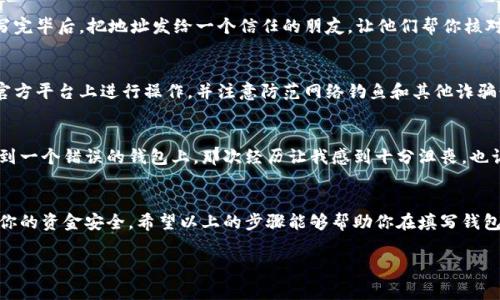 在填写USDT（泰达币）钱包地址时，有几个重要的步骤和注意事项。以下是一些详细的指导，帮助你准确填写钱包地址。

1. 选择合适的钱包平台
在填写USDT钱包地址之前，首先需要确定使用哪个钱包。在市场上，USDT可以在许多不同类型的数字货币钱包中存储，包括热钱包（在线钱包）、冷钱包（离线钱包）以及硬件钱包。常见的钱包平台包括MetaMask、Trust Wallet、Coinbase等。

2. 获取USDT钱包地址
一旦选择了钱包平台，你需要获取你的USDT钱包地址。在大多数钱包中，获取地址的步骤大致如下：
ul
    li登录你的钱包账户。/li
    li选择“接收”或“存款”选项，通常会显示你的钱包地址。/li
    li注意确保选择的是USDT的存储地址。USDT可能在不同的区块链网络上存在，例如Ethereum、Tron、Omni等。/li
    li务必复制完整的钱包地址，以避免手动输入时出错。通常钱包会提供一个“复制”按钮，可以帮助你快速复制地址。/li
/ul

3. 了解地址格式
USDT钱包地址的格式根据不同的区块链有所不同。例如，Ethereum上的USDT地址通常以“0x”开头，后面跟着40个十六进制字符，而Tron上的地址可能以“T”开头。确认你所使用的钱包与所选的网络相匹配至关重要。

4. 填写钱包地址
在进行转账或充值时，你需要在目标平台（如交易所）提供你的USDT钱包地址。务必仔细检查，你所填写的地址是否与钱包中显示的地址一致，避免因为地址错误而导致资金损失。
ul
    li如果是在交易所进行充值，按照提示找到充值USDT的选项。/li
    li将你的钱包地址粘贴到充值页面的特定字段中。/li
    li确认金额并核对地址后提交。/li
/ul

5. 检查与确认
完成地址填写后，最好再三确认。许多错误发生在复制粘贴步骤中，任何字符的错误都可能导致资金永久丢失。建议在填写完毕后，把地址发给一个信任的朋友，让他们帮你核对一下。

6. 小心防范诈骗
在处理加密货币时，一定要保持警惕。不要随意分享你的钱包地址，尤其是在社交媒体或不明的平台上。总是确保你是在官方平台上进行操作，并注意防范网络钓鱼和其他诈骗行为。

7. 实际操作体验
我自己在使用USDT钱包时也遇到过类似的问题。记得有一次，我为了进行一个小额交易，匆忙间把地址贴错了，结果转账到一个错误的钱包上。那次经历让我感到十分沮丧，也让我更加意识到在填写任何信息时仔细核对的重要性。尤其在加密货币的世界中，一旦发生错误，资金一般是无法找回的。

总结
填写USDT钱包地址是数字货币交易中至关重要的一步。无论是充值、提现，还是转账，准确而谨慎的执行每一步都能保证你的资金安全。希望以上的步骤能够帮助你在填写钱包地址时更加顺利，避免不必要的麻烦。

通过以上内容，希望你对USDT钱包地址的填写有了更加清晰的了解！如果还有其他具体问题，随时可以询问。