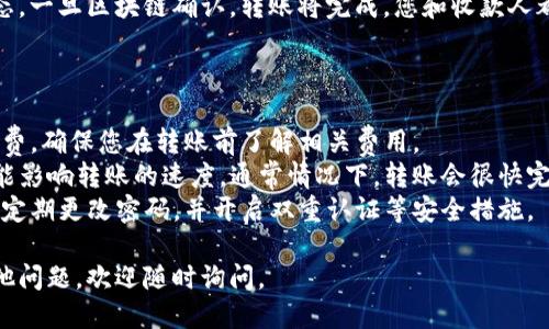 要使用IM钱包转账USDT，您可以按照以下步骤进行操作：

### 第一步：打开IM钱包

首先，确保您已经安装并打开了IM钱包应用。如果没有，您需要在应用商店搜索并下载安装。

### 第二步：登录账户

使用您的账户信息登录IM钱包。如果您还没有账户，可以选择注册。

### 第三步：选择转账功能

登录后，找到主界面上的“转账”或“发送”按钮。通常，这些选项会在钱包主页的显眼位置。

### 第四步：选择USDT

在转账界面，您需要选择您要发送的数字资产。在资产列表中找到并选择USDT。

### 第五步：输入收款地址

在转账界面，您需要输入收款人的钱包地址。确保地址正确无误，因为数字资产的转账通常是不可逆的，错误的地址可能导致资金损失。

### 第六步：输入转账金额

接下来，输入您想要转账的USDT金额。确认金额后，可以查看系统可能收取的手续费。

### 第七步：确认转账

再次核对所有信息，包括收款地址和转账金额，确认无误后，点击“确认”或“发送”按钮。

### 第八步：完成转账

在等待区块链确认期间，您可以看到转账状态。一旦区块链确认，转账将完成，您和收款人都会收到一份交易确认。

### 注意事项

- **手续费**：请注意，转账时可能会有手续费，确保您在转账前了解相关费用。
- **网络状况**：区块链网络的拥堵程度可能影响转账的速度。通常情况下，转账会很快完成，但在网络繁忙时可能会延迟。
- **安全性**：请确保您的钱包和设备安全，定期更改密码，并开启双重认证等安全措施。

希望这些步骤对您有所帮助！如果您还有其他问题，欢迎随时询问。