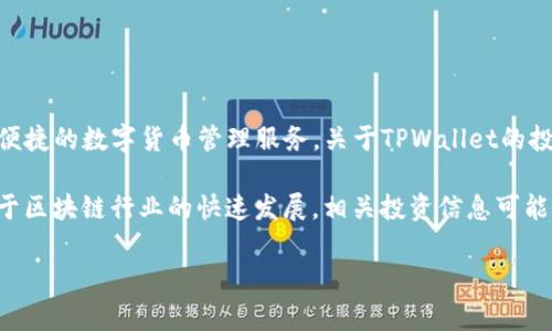 TPWallet（TP钱包）是一款专注于多链数字资产管理的移动钱包，旨在为用户提供安全、便捷的数字货币管理服务。关于TPWallet的投资信息，通常可以通过官方渠道、投资新闻、以及区块链行业相关媒体了解。

TPWallet背后的投资者可能包括风投公司、个人投资者或者其他区块链项目的团队。由于区块链行业的快速发展，相关投资信息可能会随着时间变化，因此建议关注TPWallet的官方网站或相关新闻，获取最新的投资动态。

如果有进一步的具体问题，欢迎继续提问！