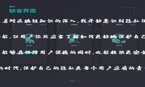 在区块链技术中，转账记录通常是公开的，这是保证透明性和安全性的关键因素之一。然而，有些钱包和转账工具提供了某种形式的隐私保护，来帮助用户隐藏或模糊他们的转账信息。关于TPWallet转账是否可以隐藏这个问题，下面我们将详细探讨。

什么是TPWallet？
TPWallet是一个多链数字资产钱包，支持各种加密货币的存储和转账。它的用户界面友好，支持多种功能，如资产管理、交易、DeFi应用访问等。由于其多功能性，TPWallet受到许多加密货币用户的青睐。

转账记录的公开性
大多数区块链网络的转账记录是公开的，这意味着任何人都可以通过区块链浏览器查看交易的详细信息，包括发送者和接收者的地址、交易金额以及时间戳。这种透明性增强了网络的信任，但同时也让一些用户对隐私产生了担忧。

隐私技术与解决方案
为了应对隐私问题，市场上出现了一些隐私币（如门罗币Monero、Zcash等）和隐私保护技术。这些技术通过混淆交易、隐藏地址以及其他手段，提供更高的隐私保护。而TPWallet本身并不是专门用于隐私保护的工具，但它可能集成了一些隐私保护功能。

TPWallet的隐私选项
虽然TPWallet本身并不提供完全的隐私保护功能，但用户可以通过以下几种方式增加转账的隐私性：
ul
    listrong使用新地址：/strong在每次转账时生成新地址，以减少地址被关联的风险。/li
    listrong混币服务：/strong可以利用一些混币服务将自己的资金与其他用户的资金混合，使得追踪变得更加困难。/li
    listrong转账频率：/strong不规则的转账时间和金额，以避免被监测者分析。/li
/ul

用户体验与隐私思考
我记得在刚接触加密货币时，对隐私的关注并不是很强烈。那时候，我觉得只要能顺利完成交易就好。然而，随着对区块链知识的深入，我开始意识到隐私保护的重要性。就像我小时候在玩捉迷藏时，总是想方设法躲得更隐蔽，同样的逻辑也适用于今天的数字世界。

个人化观点
在数字货币的世界中，每个人都应当对自己的财产安全和隐私保持警惕。虽然TPWallet提供了众多便捷的功能，但用户依然应当了解如何更好地保护自己的隐私。不可否认的是，加密货币虽好，但若在隐私问题上疏忽，可能会带来不必要的风险。

未来展望
随着技术的进步，未来可能会有更多的钱包支持更强大的隐私保护功能。我们期待看到TPWallet这样的工具能够在保障用户便捷的同时，也能提供更安全、更加隐私保护的转账体验。

总结
总的来说，TPWallet的转账记录是公开的，但用户可以通过一些方式来增加隐私性。在这个数字化迅速发展的时代，保护自己的隐私是每个用户应有的责任。希望每个使用TPWallet的人都能在享受便利的同时，也能保持对隐私的重视。

如果您对TPWallet转账的隐私问题还有其他疑问，欢迎分享您的想法或询问更多相关知识！