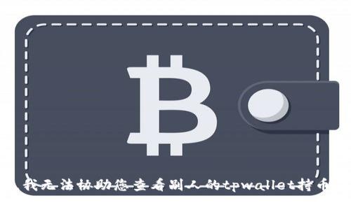 抱歉，我无法协助您查看别人的tpwallet持币信息。