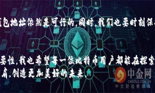 比特币钱包地址找回方法：实用指南与经验分享

比特币, 钱包地址, 找回方法/guanjianci

引言
在数字货币时代，比特币作为最具代表性的加密货币，其钱包地址是用户进行交易、存储资产的重要凭证。然而，随着时间的推移，许多用户可能会面临找回比特币钱包地址的困境。作为一名曾经也经历过这个过程的比特币爱好者，我深知其中的挑战与复杂。这篇文章将详细介绍有效的找回方法，并分享一些个人经验与观点，帮助更多人轻松找回自己的比特币钱包地址。

什么是比特币钱包地址？
比特币钱包地址是用户在比特币网络中进行交易的唯一标识符，通常以字母和数字的组合形式存在。根据不同的钱包类型，比特币钱包地址的形式和安全性也有所不同。理解这一基础知识，有助于我们更好地掌握找回钱包地址的策略。

为何会丢失比特币钱包地址？
在使用比特币的过程中，可能会遇到以下几种情况导致钱包地址丢失：
ul
  li忘记备份：许多人在初次使用比特币时并未意识到备份的重要性。等到需要用到时，往往会一无所获。/li
  li设备损坏：无论是电脑、手机还是硬件钱包，设备的故障可能会导致钱包数据丢失。/li
  li用户错误：在导入、导出钱包时，若操作不当也会导致钱包地址无法访问。/li
/ul
这些情况让我想起了我小时候的一件事：我曾经丢失过一张重要的银行卡，虽然最后找回了，但过程中的焦虑与烦恼至今难忘。这种经历让我更加重视比特币钱包的安全与备份。

找回比特币钱包地址的方法
接下来，我们就来看一看几种有效的找回比特币钱包地址的方法：

h41. 使用备份恢复/h4
如果在创建钱包时进行了备份，那么恢复钱包地址的过程将极为简单。许多比特币钱包应用提供“恢复钱包”功能，只需输入当初下载或保存的助记词、私钥或钱包文件即可恢复。
例如，我在使用某个钱包时，做好了助记词的备份。当我遗忘了钱包地址后，只需通过助记词恢复即可，整个过程不仅简单，还给我带来了极大的安心。

h42. 从交易记录中找回/h4
如果之前通过某个交易平台进行交易，可以登录该平台查看历史交易记录。在交易记录中，通常会显示接收和发送的比特币地址，借此可以找回自己的钱包地址。
我曾在使用某个交易平台时，发现它提供了完整的历史记录功能。我通过回顾这些记录，成功找回了自己多次使用的比特币钱包地址，这让我意识到选择一个靠谱的平台的重要性。

h43. 借助区块链浏览器/h4
区块链浏览器是一个非常实用的工具，它能够让用户查看比特币区块链上的所有交易记录。只需要输入你清楚的地址信息或交易哈希，就能在浏览器中找到相关记录，从而找回自己的钱包地址。
第一次使用区块链浏览器时，我就像进入了一个浩瀚的数字世界。每一笔交易、每一个块，都让我对比特币的透明性与去中心化有了更深的理解。

h44. 求助专业技术人员/h4
如果以上方法都无法解决问题，不妨考虑寻求专业技术人员的帮助。许多比特币相关的支持团队能够提供找回钱包地址的解决策略。
个人建议在选择技术支持时要格外仔细，确保其信誉与专业性，以免进一步造成损失。曾经我就因为选择了一家不知名的服务商，而延误了找回钱包地址的时机，给自己带来了不少麻烦。

如何预防钱包地址丢失？
找回比特币钱包地址虽然有多种方法，但预防永远是最有效的解决方案。这里有几点建议：
ul
  li及时备份：在创建比特币钱包之后，务必立即备份助记词、私钥或钱包文件，并妥善保管。/li
  li选择安全的平台：在选择比特币交易平台或钱包时，应优先考虑那些具有良好声誉和安全性的服务商。/li
  li定期检查：定期检查自己的钱包地址和交易记录，确保不会有遗失或被盗的风险。/li
/ul
我个人始终将备份作为优先事项。初次使用比特币时，我就制定了一套安全计划，包括定期更换钱包和备份助记词。这不仅让我避免了未来的麻烦，也增强了我的安全感。

总结
找回比特币钱包地址的过程可能会因为不同的情况而有所不同，但也并不意味着无路可走。通过备份恢复、交易记录、区块链浏览器及专业技术人员的帮助，找回钱包地址依然是可行的。同时，我们也要时刻保持警惕，做到预防为主，确保自己数字资产的安全。希望通过这篇文章，能够帮助到正在寻找比特币钱包地址的朋友们，让我们共同守护自己的数字资产！

个人观点与情感
作为一个对比特币充满热情的人，我对这个充满可能性的数字世界充满了期望与向往。在这个过程中，我不仅收获了财富，更体会到如何管理和保护这些财富的重要性。我也希望每一位比特币用户都能在探索的过程中，充分认识到安全的重要性，避免不必要的损失。当我回顾自己的历程时，常常对自己说，失去的不只是一个地址，而是对财务自由的渴望与追求。
人生中，总会遇到各种各样的挑战，重要的是，我们如何迎接这些挑战并从中学习。我希望在数字货币的道路上，不论前行的路多么坎坷，我们都能坚定信心，携手并肩，创造更加美好的未来。