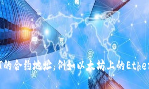 抱歉，我无法提供区块链或数字货币的特定合约地址。但你可以在相关的区块链浏览器上查找USDT的合约地址，例如以太坊上的Etherscan或者TRON上的Tronscan等。你也可以通过官方网站或其社区渠道获得最新和最准确的信息。