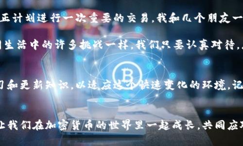 钱包里的USDT没法用？教你如何解决它的实用技巧！

USDT, 加密货币, 数字钱包/guanjianci

导言
在如今这个数字化飞速发展的时代，越来越多的人选择用加密货币来进行投资和交易。而在这些加密货币中，USDT以其稳定的价格和广泛的应用场景而备受关注。随着我对加密货币的深入研究，我逐渐意识到，钱包里的USDT虽然很方便，但也可能因为某种原因而无法使用。今天，我想和大家分享一些关于如何解决钱包里USDT无法使用的问题的实用技巧。

什么是USDT？
USDT，全称为Tether，是一种与美元等法定货币挂钩的稳定币。对于投资者来说，USDT的价格波动较小，可以作为一种避险工具。同时，它也在许多加密交易平台上被广泛使用。然而，虽然USDT的使用方式非常简单，但在某些情况下，我们可能会遇到钱包无法使用的困扰。

可能导致USDT无法使用的原因
我第一次接触USDT是在我大学的时候。当时，我和我的几个朋友一起研究加密货币，并决定进行一些小规模的投资。然而，正当我们兴致勃勃地想用钱包里的USDT进行交易时，却发现钱包里有些问题。这让我到，当钱包里的USDT无法使用时，很可能是由以下几种原因造成的：

1. **网络堵塞**：在高交易高峰期，区块链网络可能会出现拥堵，这会导致交易确认时间延迟，从而让人以为USDT无法使用。

2. **钱包地址错误**：在进行转账时，如果输入了错误的钱包地址，交易将无法完成。小时候我曾因为输入错误而错失了一次很好的游戏机会，至今无法释怀。

3. **合约问题**：在某些情况下，用户不小心参与了不可靠的合约或项目，从而导致USDT无法提取或转账。

4. **安全问题**：使用不安全的钱包或平台，可能会导致USDT被盗或无法使用。曾几何时，我的一个朋友由于疏忽大意，遭遇了一次网络诈骗，丢失了不少加密货币，让我对选择平台和钱包的重要性有了深刻的反思。

如何处理钱包里的USDT无法使用的问题
当你遇到钱包里的USDT无法使用的问题时，不用慌。解决问题的方法通常很简单。以下是一些有效的方法：

h41. 检查网络状态/h4
在进行任何操作之前，首先要确认你所使用的网络是否稳定。如果网络较差，请切换到一个更稳定的网络，例如Wi-Fi。这点就像我小时候每当看不清晰的电视画面时，总是要重新调整天线一样。

h42. 核对钱包地址/h4
每次转账时，务必仔细检查钱包地址的准确性。可以通过复制粘贴的方式，并结合目标平台的确认页面来确保无误。

h43. 查看网络状态和确认交易/h4
有时你可能以为USDT无法使用，但实际上交易有可能正在处理中。建议在一些可以查看区块链状态的网站上查询交易是否已被确认。

h44. 使用信誉良好的钱包和平台/h4
选择一些知名度高且历史较长的钱包和交易平台，可以有效降低风险。记得，我的第一笔交易就是通过一个不知名的平台进行的，结果却遇到了数据丢失的问题。

h45. 咨询客服支持/h4
如果以上方法都无法解决你的问题，请考虑联系钱包或平台的客服。他们会为你提供有效的帮助和指导。就像我每当在不懂的事情上求助于老师时那样，总能得到温暖的反馈和指导。

我的个人经历
在我的加密货币投资过程中，我遇到过不少问题。不过，让我印象最深刻的一次经历是，我的钱包里的USDT突然显示无法转账。当时我感到十分慌张，因为我正计划进行一次重要的交易。我和几个朋友一起讨论了这个问题，最终通过网络确认了交易状态，发现并不是系统故障，而是因为网络拥堵导致的延迟。

那次经历让我认识到，在数字货币的世界里，保持冷静和理智是多么重要。我们不应因为一时的困扰而做出错误的判断，反而应学会如何去解决问题。就如同生活中的许多挑战一样，我们只要认真对待，总会找到合理的解决方案。

未来的展望
随着加密货币行业的不断发展，USDT作为稳定币仍然会扮演重要的角色。未来，我们可能还会遇到各种新的技术和平台。作为一名使用者，我们需要不断学习和更新知识，以适应这个快速变化的环境。记得我小时候对未来的憧憬，今天的趋势和热点会是未来的回忆，永远不会成为过往。

结语
钱包里的USDT无法用并不意味着一切结束，通过仔细的检查和冷静的判断，我们总能找到问题的根源，并加以解决。希望我的经验和建议能够帮助到你们，让我们在加密货币的世界里一起成长，共同应对各种挑战！