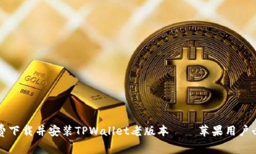 如何免费下载并安装TPWallet老版本——苹果用户必看指南