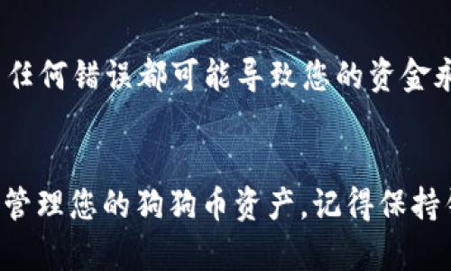 为了将狗狗币存入TP Wallet，您可以按照以下步骤进行操作。TP Wallet是一款支持多种加密货币的数字钱包，其中也包括狗狗币。以下是详细的操作步骤：

步骤一：下载并安装TP Wallet
首先，您需要在您的手机上下载并安装TP Wallet。您可以在Google Play商店或者Apple App Store中搜索“TP Wallet”，找到并下载官方版本。安装完成后，打开应用程序。

步骤二：创建或导入钱包
在TP Wallet中，您需要创建一个新的钱包或者导入一个已有的钱包。如果您是第一次使用钱包，可以选择“创建新钱包”，按照提示设置您的钱包名称和密码。如果您已经拥有其他钱包的信息，可以选择“导入钱包”，输入助记词或私钥进行导入。

步骤三：获取您的狗狗币地址
在钱包创建完成后，您需要找到接收狗狗币的地址。在TP Wallet的主页，选择“接收”选项，这里会显示您的钱包地址，通常是以“D”开头的一串字母和数字。您可以通过点击复制按钮将地址复制到剪贴板，以方便后续操作。

步骤四：从交易所或其他钱包发送狗狗币
将狗狗币存入TP Wallet的下一步是从您当前的交易所或钱包向TP Wallet发送狗狗币。登录到您存放狗狗币的交易平台，选择“提现”或“转账”选项，粘贴您刚刚复制的TP Wallet地址，输入您希望发送的狗狗币数量，然后确认交易。

步骤五：确认交易状态
在发送操作完成后，您可以返回TP Wallet查看您的狗狗币号是否到账。通常在区块链交易上会有一些延迟，您可以在交易所查看交易的状态，确认交易已经完成。如果您在TP Wallet中没有看到交易记录，请耐心等待几分钟。

小贴士与注意事项
在进行任何加密货币交易时请务必小心。一旦发送，交易是不可逆转的。确保您发送的地址是正确的，因为任何错误都可能导致您的资金永久丢失。此外，建议您在少量测试交易后再进行大额转账，以防止不必要的损失。

总结
将狗狗币存入TP Wallet的过程并不复杂，只需几个简单的步骤即可完成。希望这个流程能帮助您顺利地管理您的狗狗币资产。记得保持钱包的安全，不要与他人分享您的助记词及私钥，保护好您的数字资产！