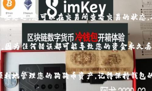 为了将狗狗币存入TP Wallet，您可以按照以下步骤进行操作。TP Wallet是一款支持多种加密货币的数字钱包，其中也包括狗狗币。以下是详细的操作步骤：

步骤一：下载并安装TP Wallet
首先，您需要在您的手机上下载并安装TP Wallet。您可以在Google Play商店或者Apple App Store中搜索“TP Wallet”，找到并下载官方版本。安装完成后，打开应用程序。

步骤二：创建或导入钱包
在TP Wallet中，您需要创建一个新的钱包或者导入一个已有的钱包。如果您是第一次使用钱包，可以选择“创建新钱包”，按照提示设置您的钱包名称和密码。如果您已经拥有其他钱包的信息，可以选择“导入钱包”，输入助记词或私钥进行导入。

步骤三：获取您的狗狗币地址
在钱包创建完成后，您需要找到接收狗狗币的地址。在TP Wallet的主页，选择“接收”选项，这里会显示您的钱包地址，通常是以“D”开头的一串字母和数字。您可以通过点击复制按钮将地址复制到剪贴板，以方便后续操作。

步骤四：从交易所或其他钱包发送狗狗币
将狗狗币存入TP Wallet的下一步是从您当前的交易所或钱包向TP Wallet发送狗狗币。登录到您存放狗狗币的交易平台，选择“提现”或“转账”选项，粘贴您刚刚复制的TP Wallet地址，输入您希望发送的狗狗币数量，然后确认交易。

步骤五：确认交易状态
在发送操作完成后，您可以返回TP Wallet查看您的狗狗币号是否到账。通常在区块链交易上会有一些延迟，您可以在交易所查看交易的状态，确认交易已经完成。如果您在TP Wallet中没有看到交易记录，请耐心等待几分钟。

小贴士与注意事项
在进行任何加密货币交易时请务必小心。一旦发送，交易是不可逆转的。确保您发送的地址是正确的，因为任何错误都可能导致您的资金永久丢失。此外，建议您在少量测试交易后再进行大额转账，以防止不必要的损失。

总结
将狗狗币存入TP Wallet的过程并不复杂，只需几个简单的步骤即可完成。希望这个流程能帮助您顺利地管理您的狗狗币资产。记得保持钱包的安全，不要与他人分享您的助记词及私钥，保护好您的数字资产！