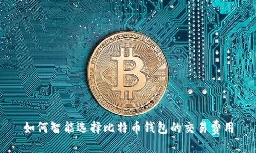 如何智能选择比特币钱包的交易费用