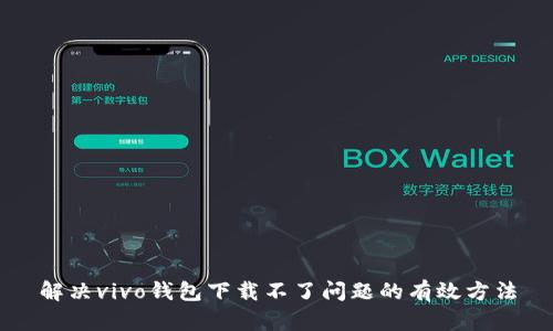 解决vivo钱包下载不了问题的有效方法