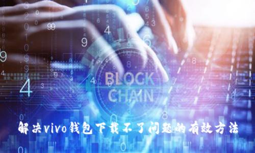 解决vivo钱包下载不了问题的有效方法