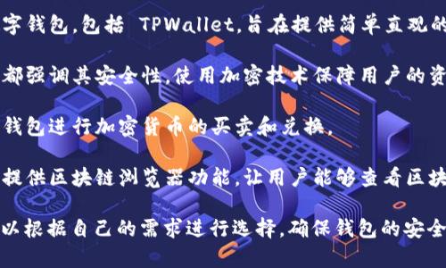TPWallet 是一个数字钱包，主要用于存储、管理和交易加密货币和区块链资产。它通常提供一系列功能，比如：

1. **多种货币支持**：TPWallet 通常支持多种加密货币，用户可以存储不同种类的数字资产。
  
2. **用户友好的界面**：许多数字钱包，包括 TPWallet，旨在提供简单直观的用户体验，以吸引更多用户。

3. **安全性**：大多数数字钱包都强调其安全性，使用加密技术保障用户的资产安全。

4. **交易功能**：用户可以通过钱包进行加密货币的买卖和兑换。

5. **区块链功能**：有些钱包还提供区块链浏览器功能，让用户能够查看区块链上的交易记录。

如果你对 TPWallet 感兴趣，可以根据自己的需求进行选择，确保钱包的安全性和功能适合你的使用场景。