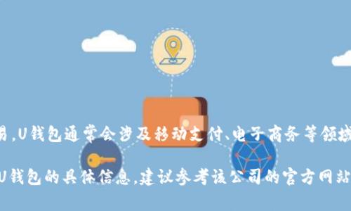 U钱包是一款智能手机应用，主要提供数字钱包服务，允许用户进行支付、转账、充值、账户管理等金融交易。U钱包通常会涉及移动支付、电子商务等领域。具体来说，U钱包可能还会包括保险、理财、投资等附加服务，旨在为用户提供便捷的数字财务管理体验。

需要注意的是，不同地区和国家可能会有不同的U钱包公司，其服务和功能也可能有所调整和变化。有关U钱包的具体信息，建议参考该公司的官方网站或相关的官方公告，以获取最新的信息和服务详情。