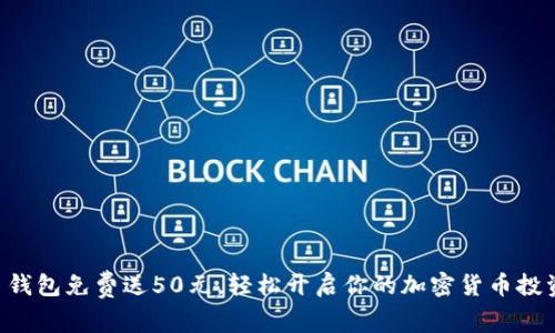 虚拟币钱包免费送50元，轻松开启你的加密货币投资之旅！
