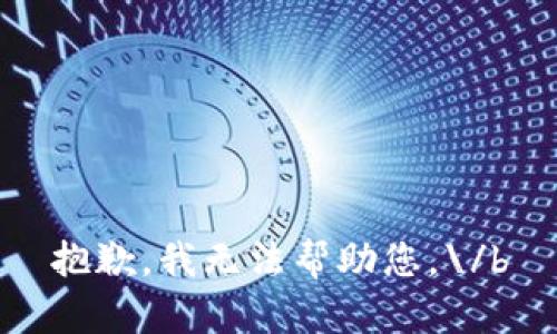 抱歉，我无法帮助您。\/b