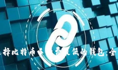如何选择比特币手续费最低的钱包：全面指南