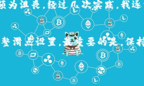注意：由于我的知识截止于2023年10月，相关信息可能会有所变化，请根据最新的TPWallet指南进行操作。以下是设置滑点的基本步骤： 

### 步骤一：打开TPWallet
首先，确保你已经下载并安装了TPWallet应用程序。如果你没有安装，前往官方渠道下载并安装最新版本的TPWallet。

### 步骤二：连接钱包
打开TPWallet后，用户需要连接自己的钱包。如果你是新用户，可以创建一个新钱包，或者导入已有的数字钱包。在连接之后，确保你的钱包中有一定的资产，用于交易。

### 步骤三：进入交易页面
在主界面上，找到并点击“交易”或“交换”选项。这将带你进入可以进行代币交换的页面。从这里，你可以选择你想要交易的代币，以及你想要得到的币种。

### 步骤四：设置滑点
在交易页面，通常会有一个选项可以设置滑点（Slippage Tolerance）。滑点是指在交易执行过程中，由于市场波动可能导致的价格变化。为了确保交易能够顺利进行，用户需要根据市场情况调整滑点的百分比。

找到“滑点设置”或“滑点容忍度”选项，点击并输入你想要设置的滑点比例。一般来说，滑点设置在1%至5%之间比较常见，具体可以根据你的交易需求进行调整。

### 步骤五：确认交易
设置完滑点后，检查交易信息是否正确，包括交易对、数量、滑点以及预计的交易费用。如果一切无误，就可以点击“确认交易”进行下一步。

### 步骤六：查看交易状态
在交易确认后，可以前往“交易记录”或“历史”页面查看你当前交易的状态。等待交易完成，如果交易成功，会在你的钱包中显示新的资产余额。

### 个人感受与建议
作为一个数字货币爱好者，我在刚接触这一领域时，对滑点的理解并不深刻。记得第一次交易时，我把滑点设置得太低，导致交易失败，心情颇为沮丧。经过几次实践，我逐渐了解到，滑点设置是影响交易成功的关键因素之一。适时调整滑点，不仅可以提高交易的成功率，还能帮助我在波动的市场中把握好时机。

### 总结
在TPWallet中设置滑点并不复杂，按照上述步骤进行操作，就能轻松完成。但是，每位用户都应该根据自身的交易需求和市场行情来灵活调整滑点设置。最重要的是，保持对市场的关注，不断学习和积累经验，这样才能在数字货币的世界中不断成长。

希望这些信息能对你有所帮助，祝你在交易中顺利和成功！