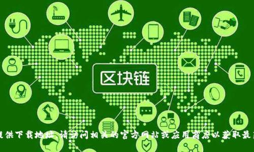 抱歉，我无法提供下载地址。请访问相关的官方网站或应用商店以获取最新的下载信息。