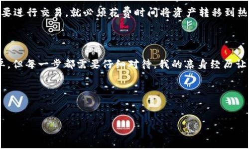 要将TP冷钱包中的资金转移到热钱包，您需要了解一些关于冷钱包和热钱包的基本概念及操作步骤。下面是关于TP冷钱包与热钱包之间转移的详细介绍。

冷钱包与热钱包的概述

首先，我们来定义什么是冷钱包和热钱包。冷钱包通常是指某种形式的数字资产存储方式，它并不直接连接到互联网，因而提供了更高的安全性。常见的冷钱包包括硬件钱包和纸钱包。在这些设备上存储的数字资产相对更安全，因为它们不易受到黑客攻击。

另一方面，热钱包是与互联网连接的数字资产存储方式，通常更便捷。热钱包可以是手机应用、网页钱包或桌面钱包。这种钱包通常用于频繁的交易和快速的资产转移，但相应地，安全性略显不足。

对于投资者来说，冷钱包适合长期存储，而热钱包则适合短期交易和小额支付。理解这两者之间的区别是进行有效资产管理的关键。

将资金从TP冷钱包转移到热钱包的步骤

现在，让我们进入实际操作部分，如何将资金从TP冷钱包转移到热钱包。以下是基本步骤：

ol
listrong打开TP冷钱包：/strong首先，确保你的TP冷钱包设备正常工作且未连接到互联网。这对于保证安全至关重要。/li
listrong准备热钱包地址：/strong在你的热钱包中，找到“接受资金”或“充值”选项，获取你的热钱包地址。请确保你复制无误，以免造成资产损失。/li
listrong发起转账：/strong在TP冷钱包的界面中，选择转账或发币选项，输入你刚才复制的热钱包地址和转账金额。再仔细确认一遍，确保地址和金额无误。/li
listrong确认交易：/strong按照冷钱包的指示完成确认操作。这可能涉及到输入密码或其他安全措施，确保只有你可以操作这个钱包。/li
listrong等待区块确认：/strong一旦你发起了转账，交易会在区块链上处理和确认。根据网络的拥堵程度，这一过程可能需要几分钟到几个小时不等。你可以在区块链浏览器中查询交易进度。/li
listrong检查热钱包：/strong一旦交易确认，返回到你的热钱包，查看资金是否到账。如果一切顺利，你的资金就成功转移了！/li
/ol

个性化观点与经历

在我第一次尝试将资产从冷钱包转到热钱包时，我的心情既兴奋又紧张。兴奋是因为这是我第一次实践和参与数字货币的操作，而紧张则是因为对于这个过程中的每一步我都感到陌生。那时候，我还在怀疑自己的技术能力，借助网上的教程一遍一遍地阅读有关转账的步骤。

我还记得自己在自己电脑的桌面上，面对着冷钱包和热钱包的同时页面，尽量不让自己分心。每当我复制粘贴钱包地址时，心里都在默念：“一定要仔细，一定不能出错”。这种专注的感受在今天看来依然令人难忘。

转账时需要注意的事项

在转账过程中，有几件事情需要特别注意：

ul
listrong确认钱包地址：/strong在进行任何转账之前，确保你正在使用正确的钱包地址。发送到错误的地址可能导致永远无法找回你的资金。/li
listrong转账金额：/strong如果你是首次使用冷钱包，建议先尝试小额转账，确保转账过程熟练后再进行大额转账。/li
listrong网络状态：/strong在进行操作时，确保你的网络连接稳定，避免因为连接中断而导致转账失败。/li
listrong避免钓鱼网站：/strong确保你在真正的热钱包官网操作，避免被钓鱼网站欺骗。/li
listrong双重验证：/strong尽量为你的热钱包启用双重验证功能，增加安全性。/li
/ul

冷钱包的优势与劣势

在考虑是否使用冷钱包时，我们需要理解其优势与劣势。冷钱包最大的优势在于安全性，因其不连接互联网，使得黑客攻击的风险大幅降低。此外，冷钱包通常比较适合长时间存储数字资产，没有频繁交易需求的用户非常适合使用。

然而，冷钱包也存在一些劣势。首先是其使用的复杂性，对于新手用户来说，操作可能会显得艰涩。此外，冷钱包的便捷性相较热钱包较差，一旦需要进行交易，就必须花费时间将资产转移到热钱包中，这在一定程度上会影响流动性。

总结

将资金从TP冷钱包转移到热钱包是一个相对直接的过程，但在执行时需谨慎。从了解冷钱包与热钱包的区别到接收地址确认，整个过程看似简单，但每一步都需要仔细对待。我的亲身经历让我明白，在加密货币的世界里，安全与便利常常是一对矛盾的选择，带着这样的思考，我们可以在这个新兴的金融领域中更好地保护自己的资产。

无论是选择冷钱包还是热钱包，最重要的是选择适合自己的存储和交易方式。希望这篇文章能帮助到你在数字资产管理上做出明智的决策！

TP冷钱包, 热钱包, 数字资产转移/guanjianci  
安全与便捷并存：如何将TP冷钱包资金转移到热钱包